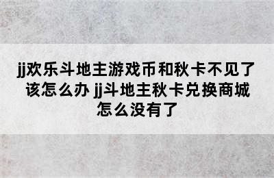 jj欢乐斗地主游戏币和秋卡不见了该怎么办 jj斗地主秋卡兑换商城怎么没有了